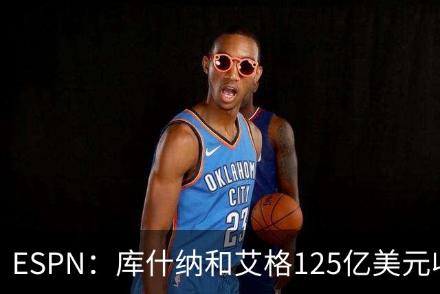 ESPN：库什纳和艾格125亿美元收购湖人 刷新历史纪录！